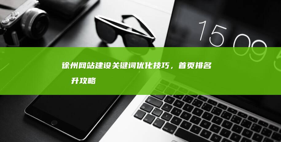 徐州网站建设关键词优化技巧，首页排名提升攻略